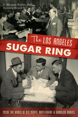 The Los Angeles Sugar Ring: Inside the World of Old Money, Bootleggers & Gambling Barons - Niotta Phd, J Michael, and Hull, Warren R (Foreword by)