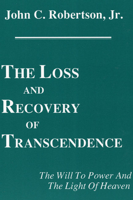 The Loss and Recovery of Transcendence: The Will to Power and the Light of Heaven - Robertson, John C, Jr.