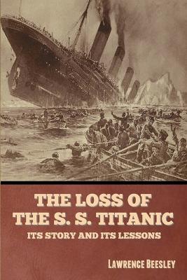 The Loss of the S. S. Titanic: Its Story and Its Lessons - Beesley, Lawrence