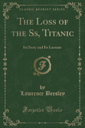 The Loss of the Ss, Titanic: Its Story and Its Lessons (Classic Reprint)