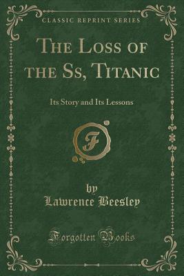 The Loss of the Ss, Titanic: Its Story and Its Lessons (Classic Reprint) - Beesley, Lawrence