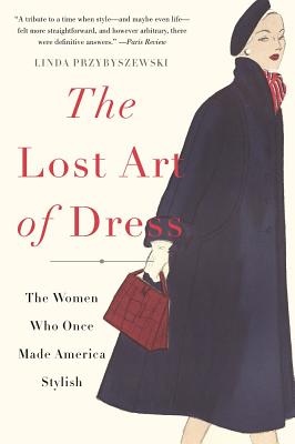 The Lost Art of Dress: The Women Who Once Made America Stylish - Przybyszewski, Linda