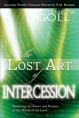 The Lost Art of Intercession Expanded Edition: Restoring the Power and Passion of the Watch of the Lord - Goll, James W