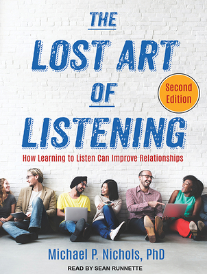 The Lost Art of Listening, Second Edition: How Learning to Listen Can Improve Relationships - Nichols, Michael P, PhD, and Runnette, Sean (Narrator)
