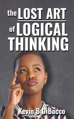 The Lost Art of Logical Thinking - Dibacco, Kevin B