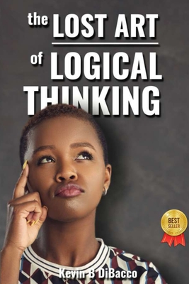 The Lost Art of Logical Thinking - Dibacco, Kevin B