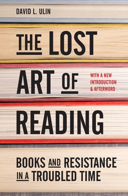 The Lost Art of Reading: Books and Resistance in a Troubled Time - Ulin, David L