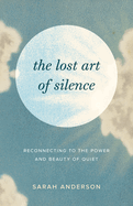 The Lost Art of Silence: Reconnecting to the Power and Beauty of Quiet