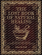 The Lost Book of Natural Healing: 750+ Recipes Including Essential Oils, Herbal Ingredients, And Alternative Medicine