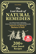 The Lost Book of Natural Remedies: Your Ultimate Guide to Self-Healing. Unlock the Power of 200+ Homemade Herbal Remedies Inspired by the Wisdom of Barbara O'Neill