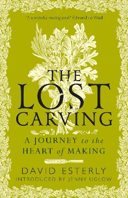 The Lost Carving: A Journey to the Heart of Making - Esterly, David, and Uglow, Jenny (Introduction by)