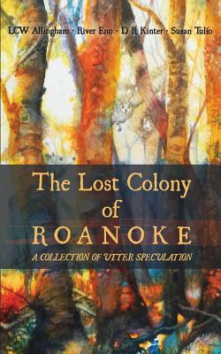 The Lost Colony of Roanoke: A Collection of Utter Speculation - Eno, River, and Kinter, D R, and Allingham, Lcw
