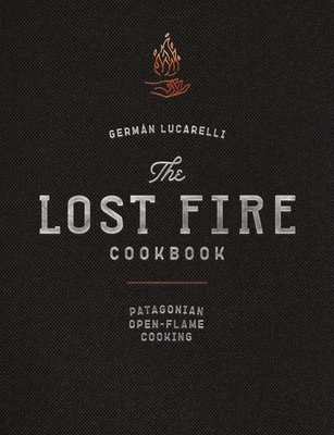 The Lost Fire Cookbook: Patagonian Open-Flame Cooking - Lucarelli, Germn