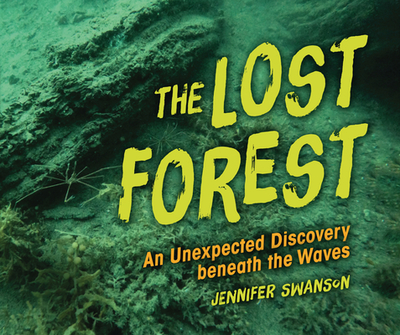 The Lost Forest: An Unexpected Discovery Beneath the Waves - Swanson, Jennifer