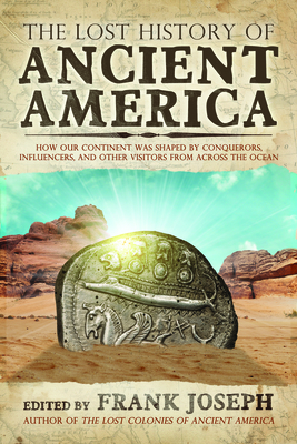 The Lost History of Ancient America: How Our Continent Was Shaped by Conquerors, Influencers, and Other Visitors from Across the Ocean - Joseph, Frank (Editor)