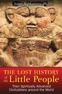 The Lost History of the Little People: Their Spiritually Advanced Civilizations Around the World