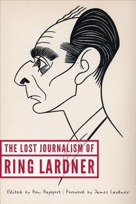 The Lost Journalism of Ring Lardner - Lardner, Ring, and Rapoport, Ron (Editor), and Lardner, James (Foreword by)