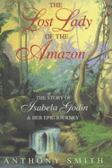 The Lost Lady of the Amazon: The Story of Isabela Godin and Her Epic Journey - Smith, Anthony