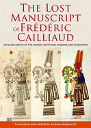 The Lost Manuscript of Frdric Cailliaud: Arts and Crafts of the Ancient Egyptians, Nubians, and Ethiopians