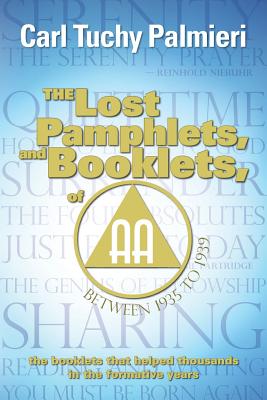 The Lost Pamphlets, and booklets, of A.A. between 1935 to 1939: the booklets that helped thousands in the formative years - Palmieri, Carl Tuchy