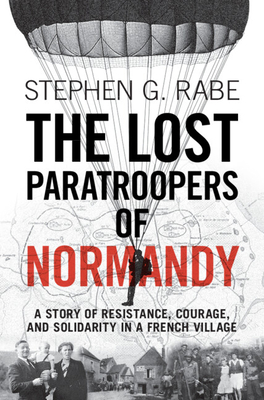 The Lost Paratroopers of Normandy: A Story of Resistance, Courage, and Solidarity in a French Village - Rabe, Stephen G.