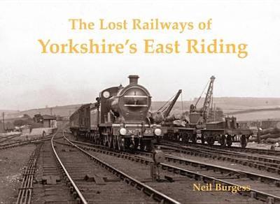 The Lost Railways of Yorkshire's East Riding - Burgess, Neil