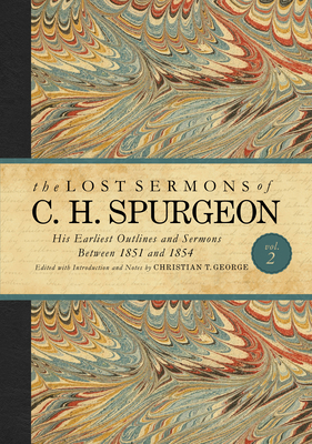 The Lost Sermons of C. H. Spurgeon Volume II: His Earliest Outlines and Sermons Between 1851 and 1854 - Spurgeon, Charles Haddon, and George, Christian T (Editor)