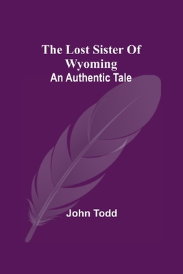 The Lost Sister Of Wyoming: An Authentic Tale - Todd, John