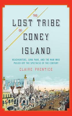 The Lost Tribe of Coney Island: Headhunters, Luna Park, and the Man Who Pulled Off the Spectacle of the Century - Prentice, Claire, and Marlo, Coleen (Read by)