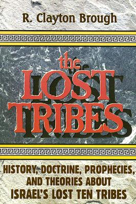 The Lost Tribes: History, Doctrine, Prophecies and Theories about Israel's Lost Ten Tribes - Brough, R Clayton