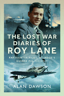 The Lost War Diaries of Roy Lane: RAF Fighter Pilot, Mcindoe's Guinea Pig, Chindit