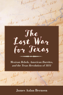 The Lost War for Texas: Mexican Rebels, American Burrites, and the Texas Revolution of 1811 - Bernsen, James Aalan