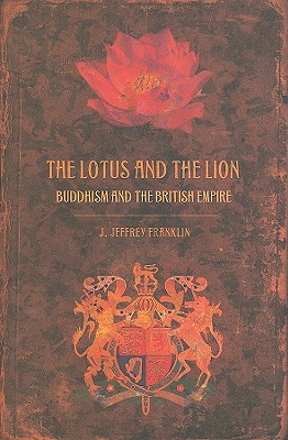 The Lotus and the Lion: Buddhism and the British Empire - Franklin, J Jeffrey