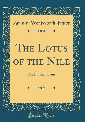 The Lotus of the Nile: And Other Poems (Classic Reprint) - Eaton, Arthur Wentworth