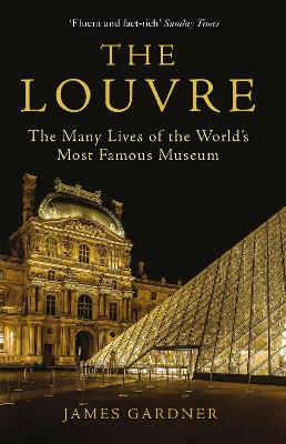 The Louvre: The Many Lives of the World's Most Famous Museum - Gardner, James