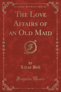 The Love Affairs of an Old Maid (Classic Reprint)