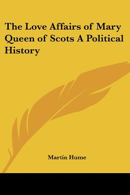 The Love Affairs of Mary Queen of Scots a Political History - Hume, Martin Andrew Sharp