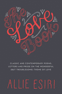 The Love Book: Classic and Contemporary Poems, Letters and Prose on the Wonderful (But Troublesome) Theme of Love