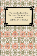 The Love Books of Ovid (the Loves, the Art of Love, Love's Cure, and the Art of Beauty)