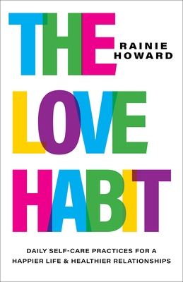 The Love Habit: Daily Self-Care Practices for a Happier Life and Healthier Relationships - Howard, Rainie