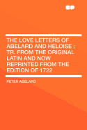 The Love Letters of Abelard and Heloise: Tr. from the Original Latin and Now Reprinted from the Edition of 1722
