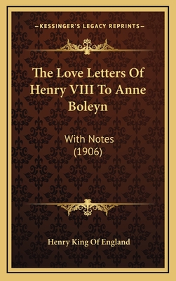 The Love Letters Of Henry VIII To Anne Boleyn: With Notes (1906) - England, Henry King of