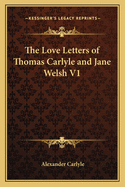 The Love Letters of Thomas Carlyle and Jane Welsh V1