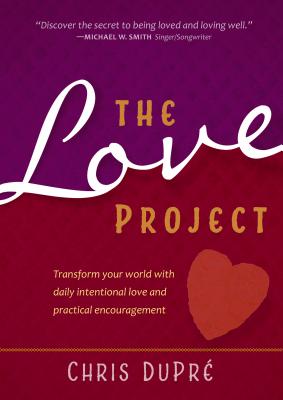 The Love Project: Transform Your World with Daily Intentional Love and Practical Encouragement - Dupre, Chris