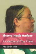 The Love Triangle Murderer: A collection of True Crime