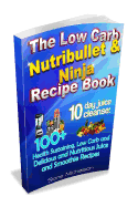The Low Carb Nutribullet & Ninja Recipe Book: 10 Day Juice Cleanse: 100+ Health Sustaining Low Carb and Delicious and Nutritious Juice and Smoothie Recipes