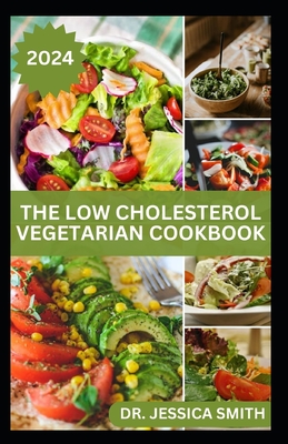 The Low Cholesterol Vegetarian Cookbook: Plant-based Recipes to Lower Blood Cholesterol Level and Improve Heart Health - Smith, Jessica