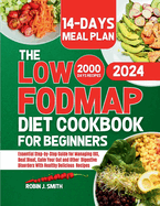 The LOW-FODMAP Diet Cookbook for Beginners 2024: Essential Step-by-Step Guide for Managing IBS, Beat Bloat, Calm Your Gut and Other Digestive Disorders With Healthy Delicious Recipes.