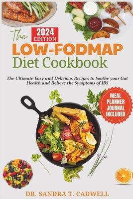 The Low-Fodmap Diet Cookbook: The Ultimate Easy and Delicious Recipes to Soothe your Gut Health and Relieve the Symptoms of IBS. - Cadwell, Sandra T, Dr.
