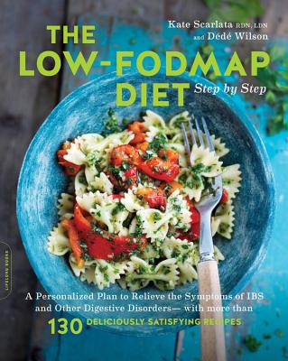 The Low-Fodmap Diet Step by Step: A Personalized Plan to Relieve the Symptoms of Ibs and Other Digestive Disorders -- With More Than 130 Deliciously Satisfying Recipes - Scarlata, Kate, Rd, and Wilson, Dede